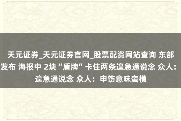 天元证券_天元证券官网_股票配资网站查询 东部战区重磅海报发布 海报中 2块“盾牌”卡住两条遑急通说念 众人：申饬意味蛮横