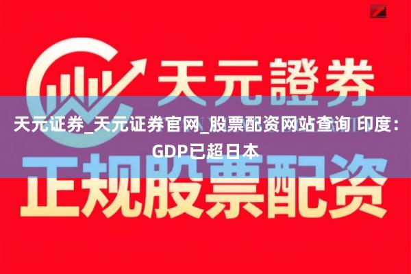天元证券_天元证券官网_股票配资网站查询 印度：GDP已超日本