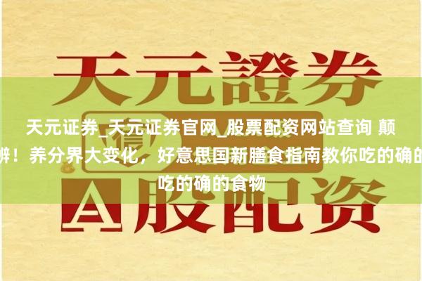 天元证券_天元证券官网_股票配资网站查询 颠覆判辨！养分界大变化，好意思国新膳食指南教你吃的确的食物