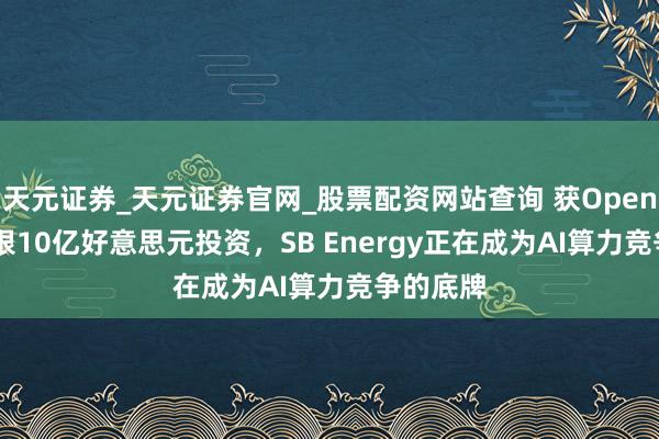 天元证券_天元证券官网_股票配资网站查询 获OpenAI 、软银10亿好意思元投资，SB Energy正在成为AI算力竞争的底牌