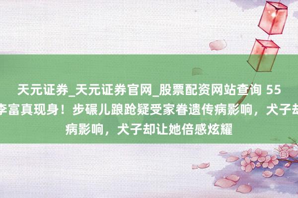 天元证券_天元证券官网_股票配资网站查询 55岁三星长公主李富真现身！步碾儿踉跄疑受家眷遗传病影响，犬子却让她倍感炫耀